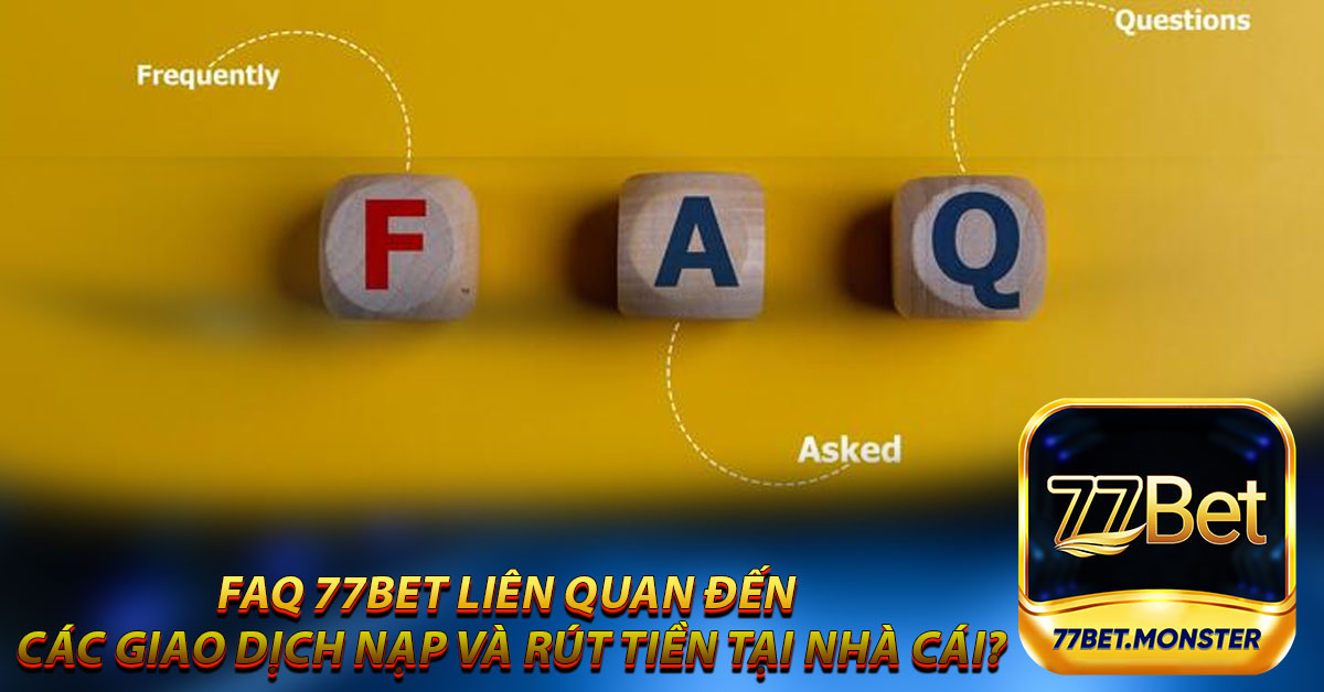 FAQ 77bet liên quan đến các giao dịch nạp và rút tiền tại nhà cái?