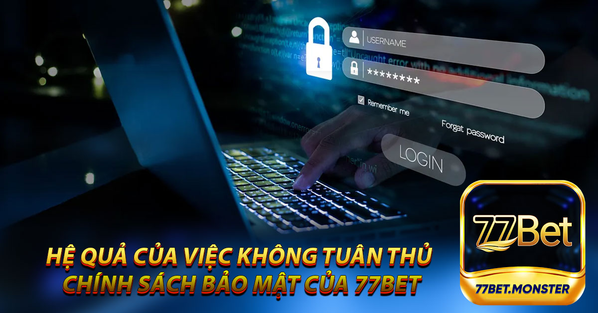 Hệ quả của việc không tuân thủ chính sách bảo mật của 77bet