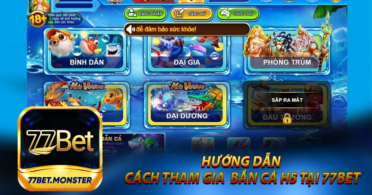 Hướng dẫn cách tham gia trò chơi bắn cá H5 tại 77bet