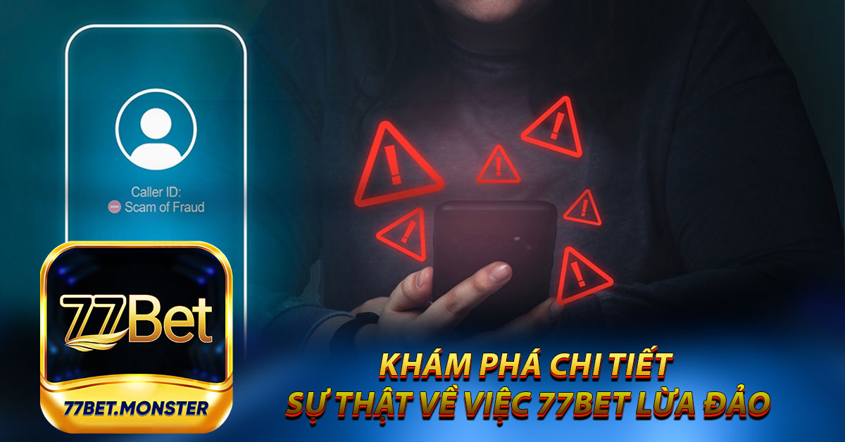 Khám phá chi tiết sự thật về việc 77bet lừa đảo