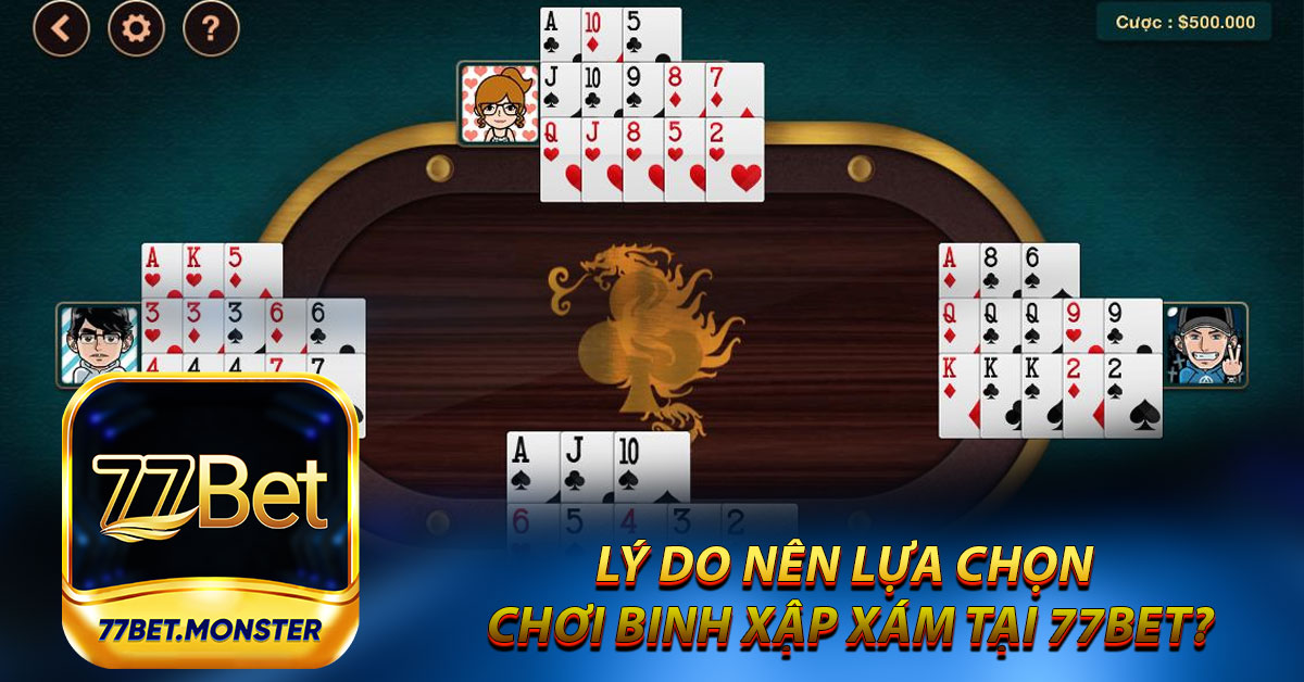 Lý do nên lựa chọn chơi Binh Xập Xám tại 77bet?