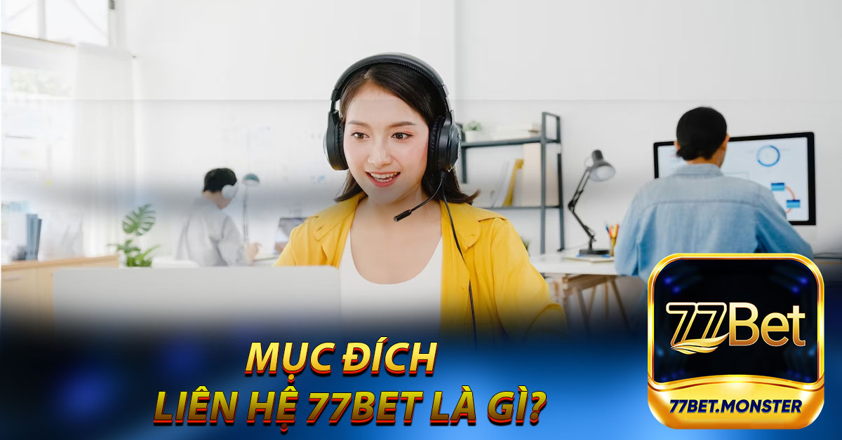 Mục đích của việc liên hệ 77bet là gì?