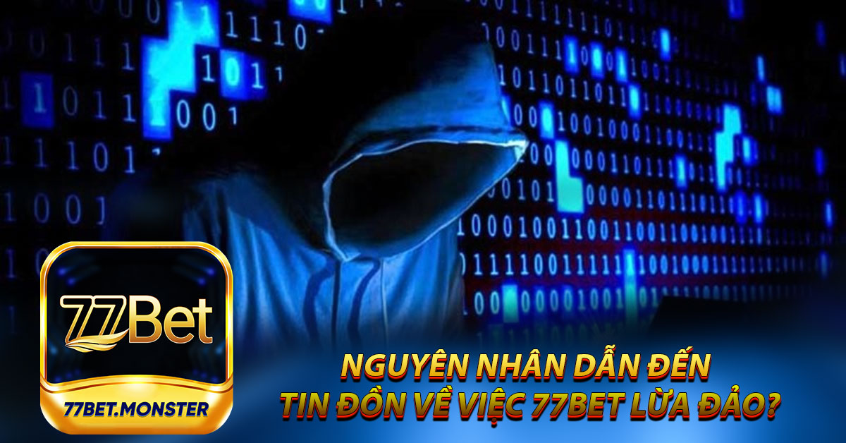 Nguyên nhân nào đã dẫn đến tin đồn về việc 77bet lừa đảo?