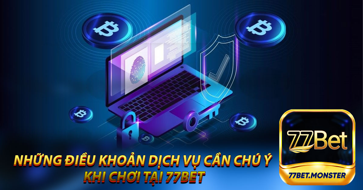 Những điều khoản cần chú ý khi sử dụng dịch vụ tại 77bet