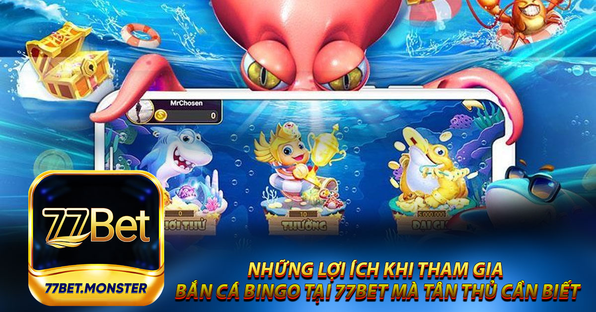 Những lợi ích khi tham gia Bắn cá Bingo tại 77bet mà tân thủ cần biết