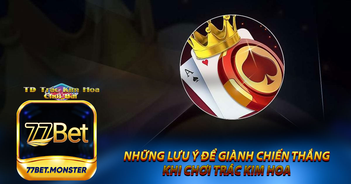 Những lưu ý quan trọng để giành chiến thắng lớn khi chơi Trác Kim Hoa