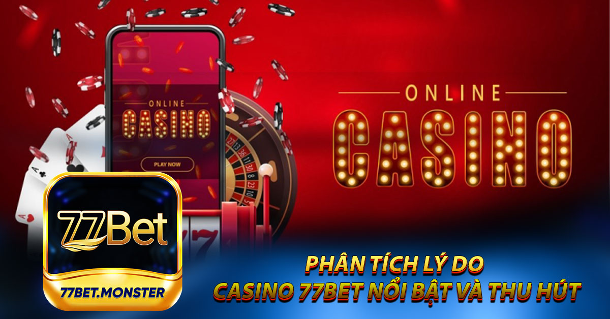 Phân tích lý do Casino 77Bet nổi bật và thu hút