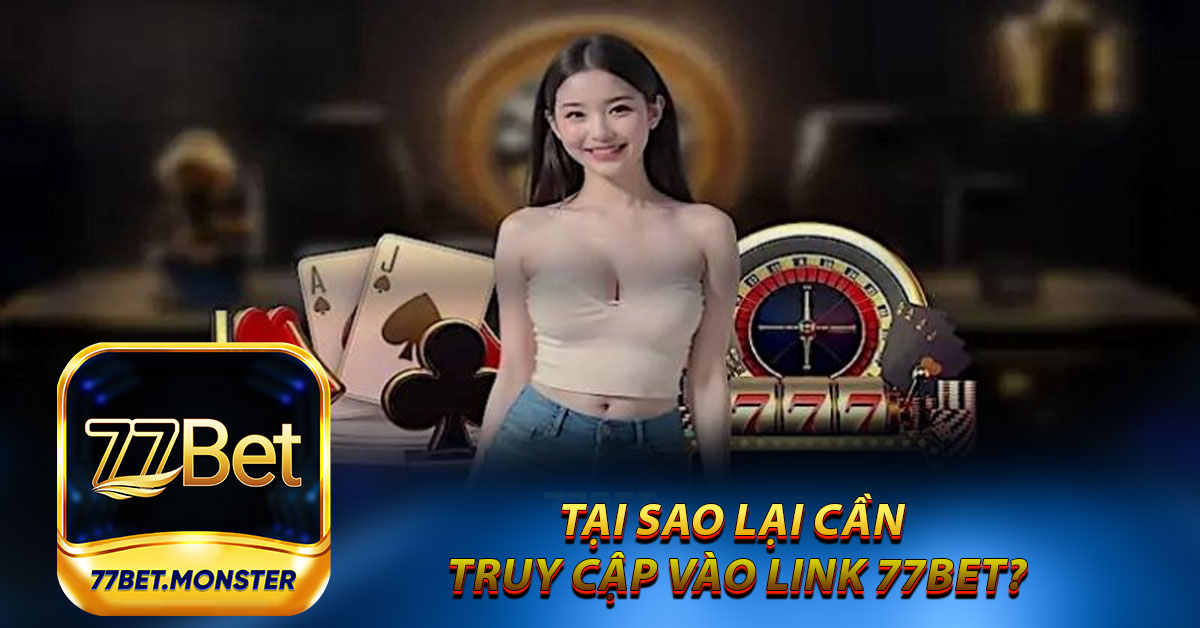 Tại sao lại cần truy cập vào link 77bet?