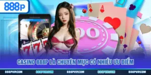 Casino 888P là chuyên mục có nhiều ưu điểm
