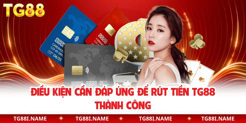 Điều Kiện Cần Đáp Ứng Để Rút Tiền TG88 Thành Công