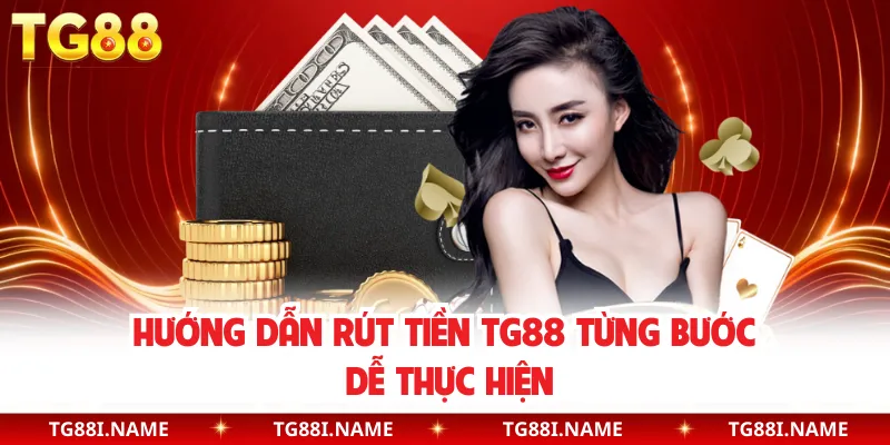 Hướng Dẫn Rút Tiền TG88 Từng Bước Dễ Thực Hiện